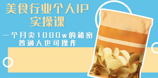 【副业项目3131期】美食行业个人IP实操课，普通人怎样一个月卖1000w的秘密-网创财富岛