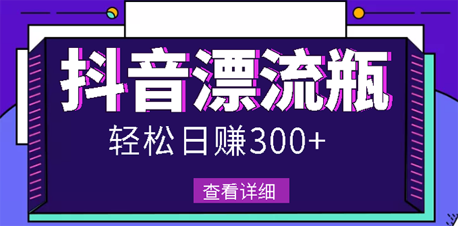 【副业项目3133期】最新抖音漂流瓶发作品项目如何操作，日入300-500元【自带流量热度】-网创财富岛