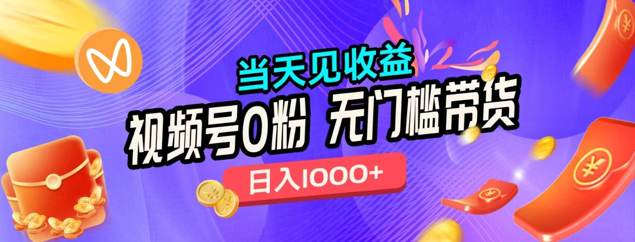 无门槛视频号0粉带货，日入1000+，当天见收益，-网创财富岛