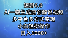 一键生成原创解说视频I，短剧6.0 AI，小白轻松操作，日入1000+，多平台多方式变现-网创财富岛