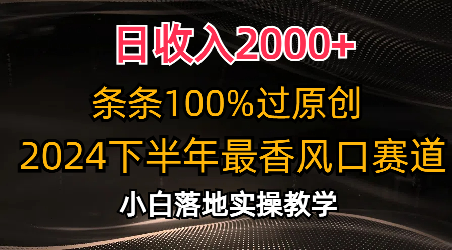 2024下半年最香风口赛道，小白轻松上手，日收入2000+，条条100%过原创-网创财富岛
