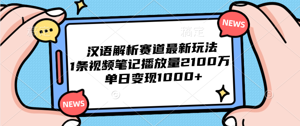 汉语解析赛道最新玩法，1条视频笔记播放量2100万，单日变现1000+-网创财富岛