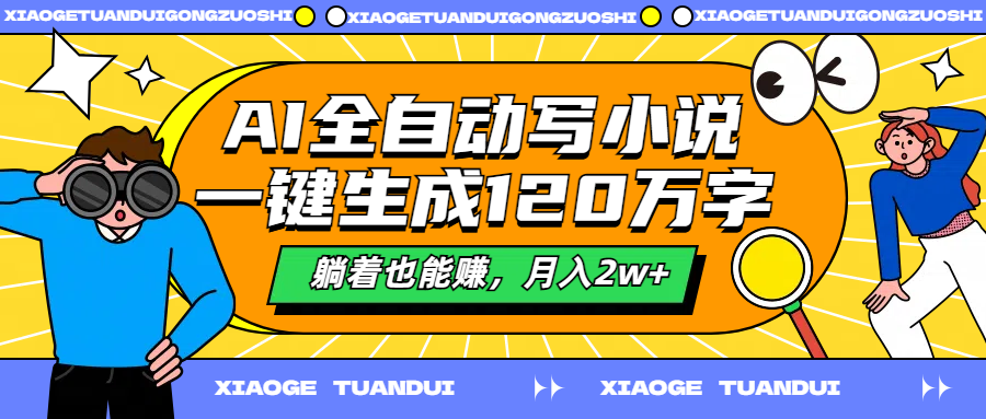 AI全自动写小说，一键生成120万字，躺着也能赚，月入2w+-网创财富岛