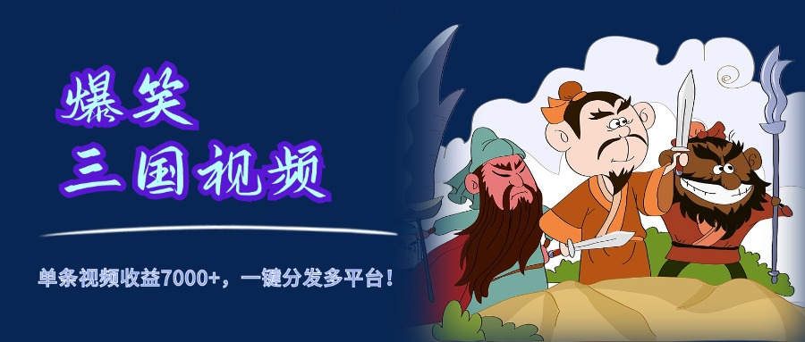 爆笑三国视频，5分钟制作，单条视频收益7000元+，一键分发多平台！-网创财富岛