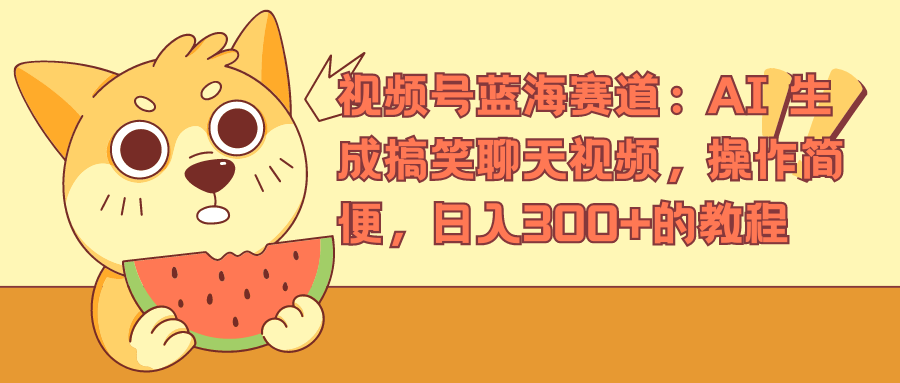 视频号蓝海赛道，AI 生成搞笑聊天视频，操作简便，日入300+的教程-网创财富岛