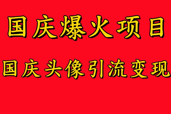 国庆爆火风口项目——国庆头像引流变现，零门槛高收益，小白也能起飞-网创财富岛
