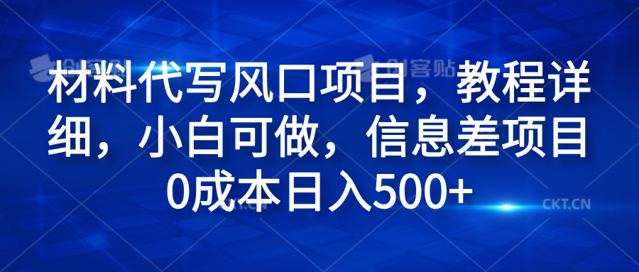 材料代写风口项目，教程详细，小白可做，信息差项目0成本日入500+-网创财富岛