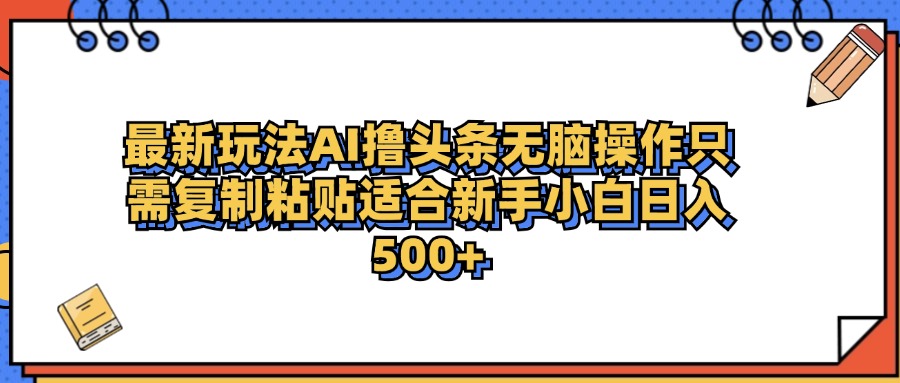 最新AI头条撸收益，日入500＋  只需无脑粘贴复制-网创财富岛