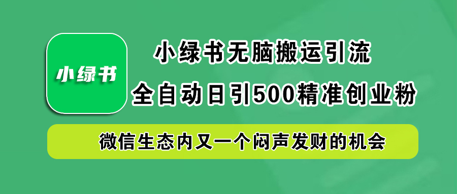 小绿书小白无脑搬运引流，全自动日引500精准创业粉，微信生态内又一个闷声发财的机会-网创财富岛