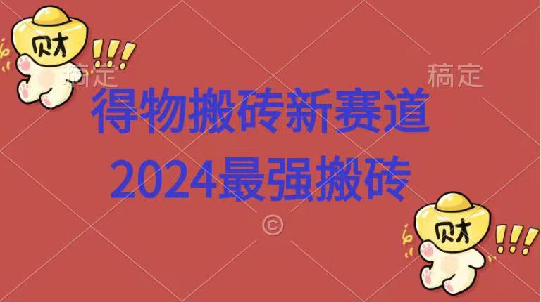 得物搬砖新赛道.2024最强搬砖-网创财富岛