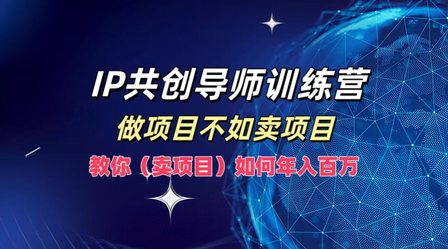 IP共创导师训练营，如何实现年入百万，做项目不如卖项目，教你（卖项目）-网创财富岛