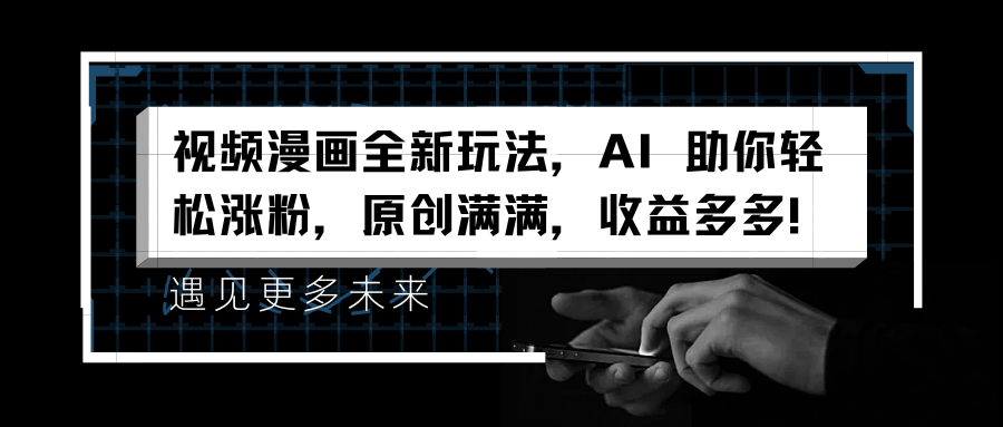 视频漫画全新玩法，AI 助你轻松涨粉，原创满满，收益多多！-网创财富岛