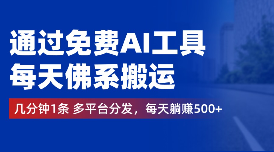 通过免费AI工具，每天佛系搬运，几分钟1条多平台分发。每天躺赚500+-网创财富岛