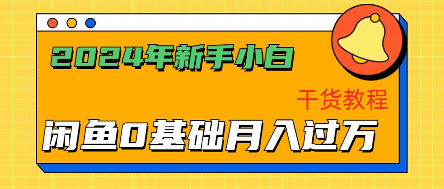2024年新手小白如何通过闲鱼轻松月入过万-干货教程-网创财富岛