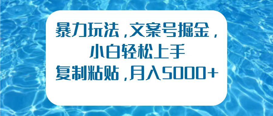 暴力玩法，文案号掘金，小白轻松上手，复制粘贴，月入5000+-网创财富岛