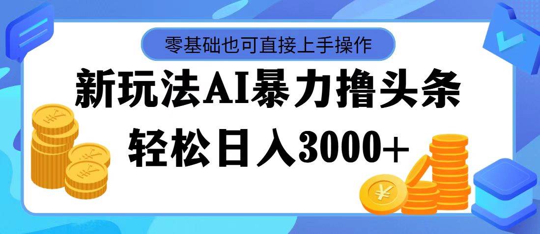 AI暴力撸头条，当天起号，第二天见收益，轻松日入3000+-网创财富岛