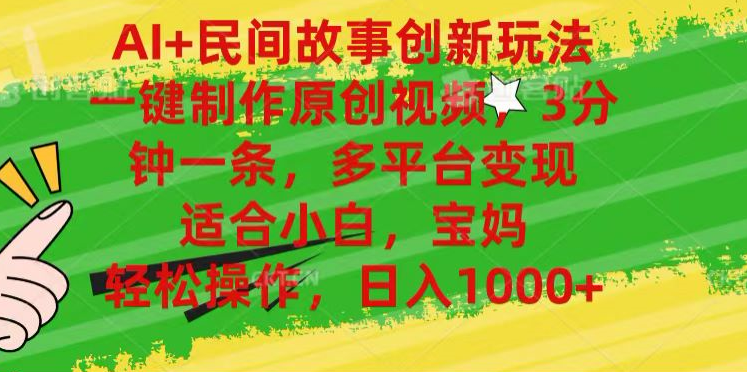 AI+民间故事,一键制作原创视频，多平台变现，3分钟一条，适合小白，宝妈，轻松操作，日入1000+-网创财富岛