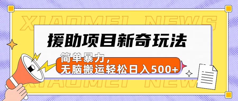 【日入500很简单】援助项目新奇玩法，简单暴力，无脑搬运轻松日入500+-网创财富岛