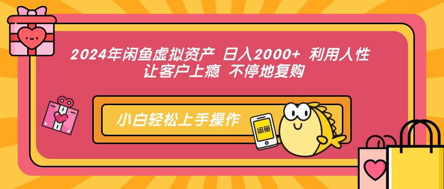 2024年闲鱼虚拟资产，日入2000+ 利用人性 让客户上瘾 不停地复购-网创财富岛