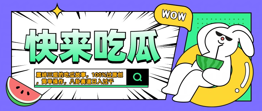震碎三观的吃瓜故事，一键生成100%过原创，猎奇八卦赛道，简单操作日入过千-网创财富岛