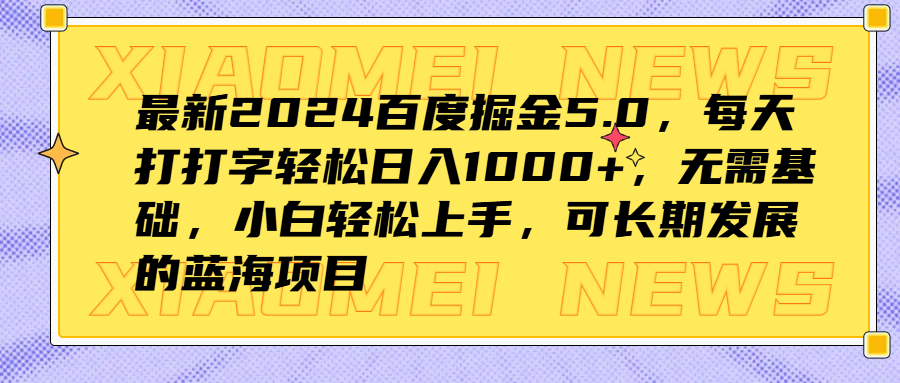最新2024百度掘金5.0，每天打打字轻松日入1000+，无需基础，小白轻松上手，可长期发展的蓝海项目-网创财富岛