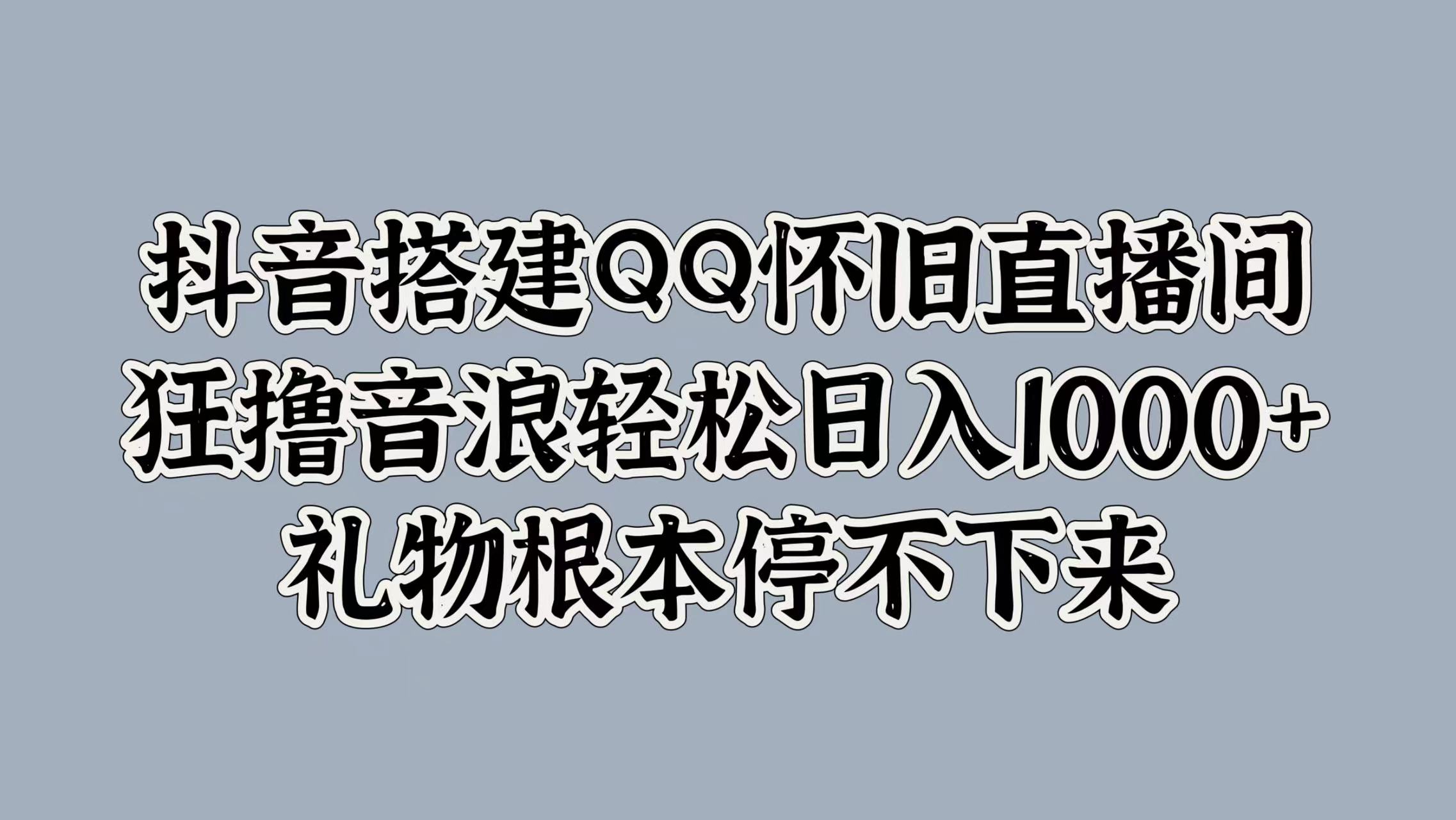 抖音搭建QQ怀旧直播间，狂撸音浪轻松日入1000+礼物根本停不下来-网创财富岛