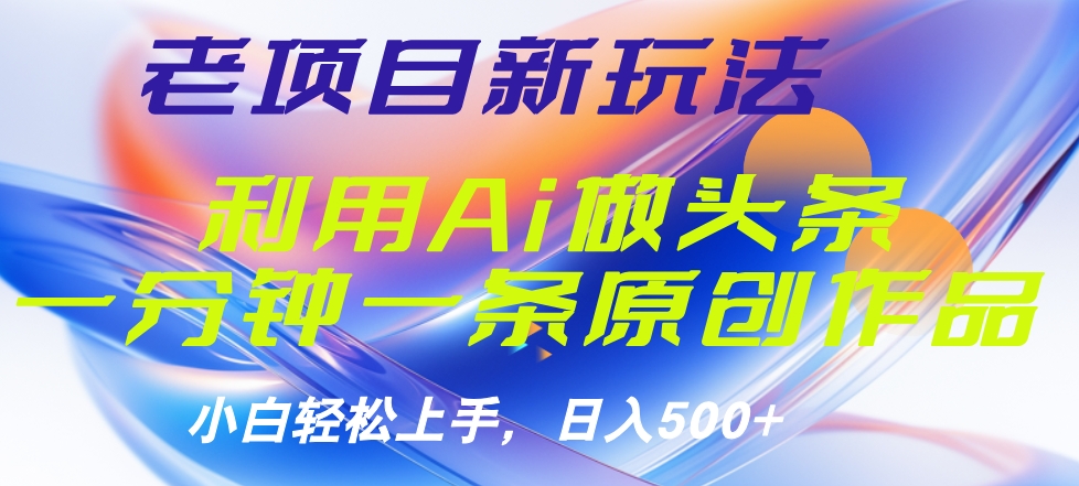 老项目新玩法，利用AI做头条掘金，1分钟一篇原创文章-网创财富岛