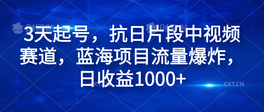 3天起号，抗日片段中视频赛道，蓝海项目流量爆炸，日收益1000+-网创财富岛