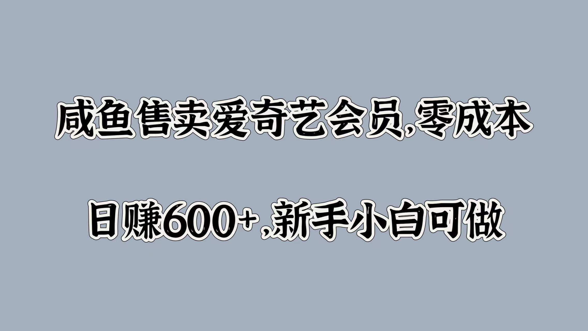 咸鱼售卖爱奇艺会员，零成本，日赚600+，新手小白可做-网创财富岛