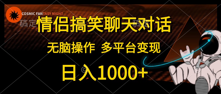 情侣搞笑聊天对话，无脑操作，多平台变现，日入1000+-网创财富岛