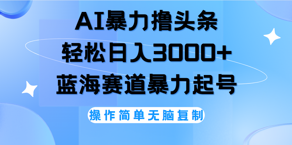 AI撸头条，当天起号，第二天见收益，轻松日入3000+无脑操作。-网创财富岛