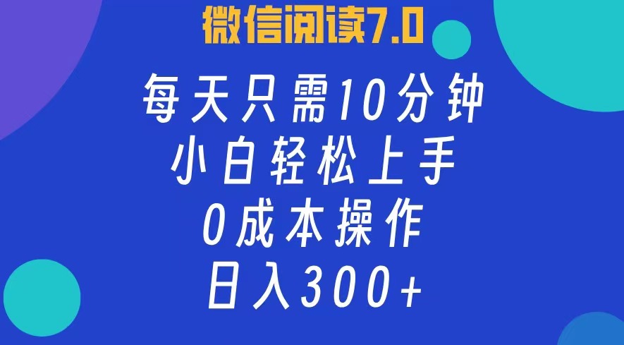 微信阅读7.0，每日10分钟，日收入300+，0成本小白轻松上手-网创财富岛