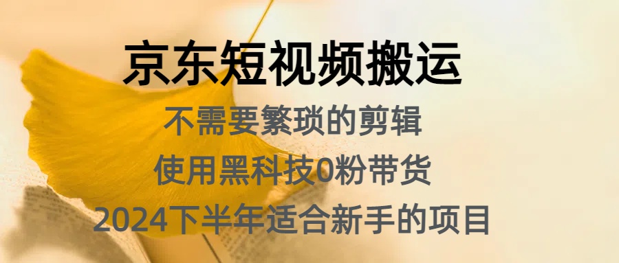 京东短视频搬运，不需要繁琐的剪辑，使用黑科技0粉带货，2024下半年新手适合的项目，抓住机会赶紧冲-网创财富岛