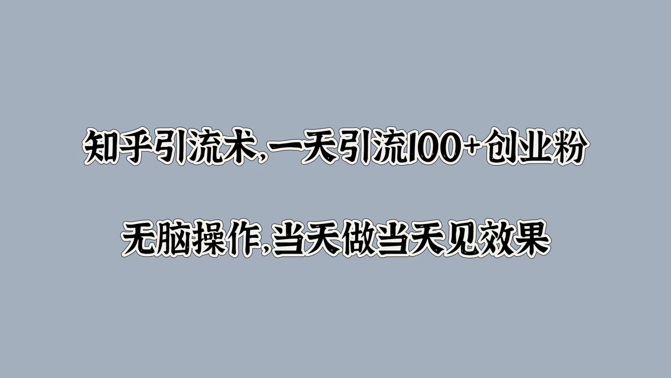 知乎引流术，一天引流100+创业粉，无脑操作，当天做当天见效果-网创财富岛