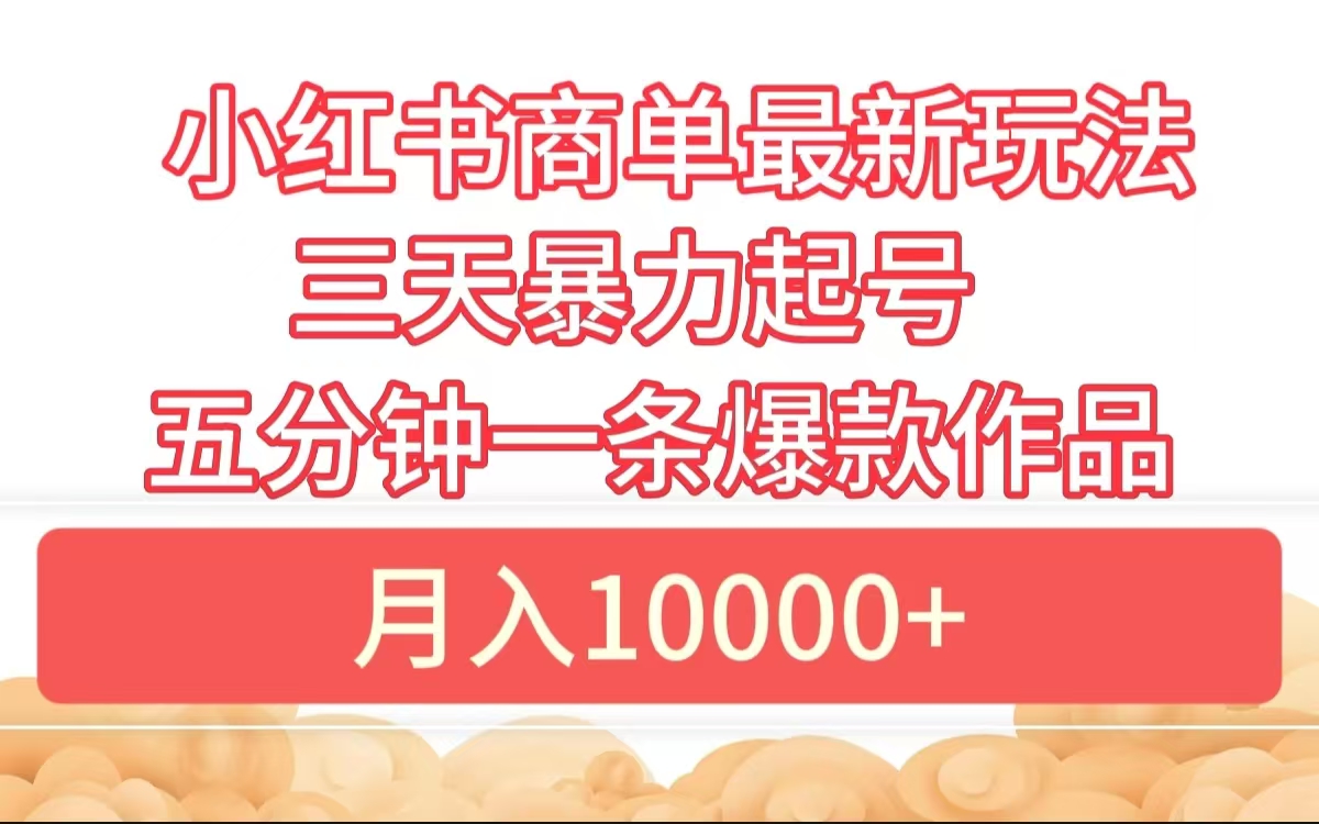 小红书商单最新玩法 3天暴力起号 5分钟一条爆款作品 月入10000+-网创财富岛