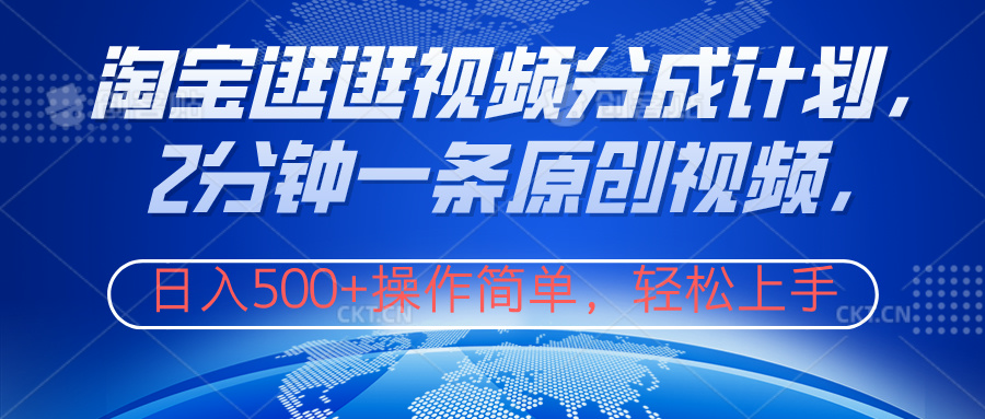 淘宝逛逛视频分成计划，2分钟一条原创视频，操作简单，轻松上手日入500+-网创财富岛
