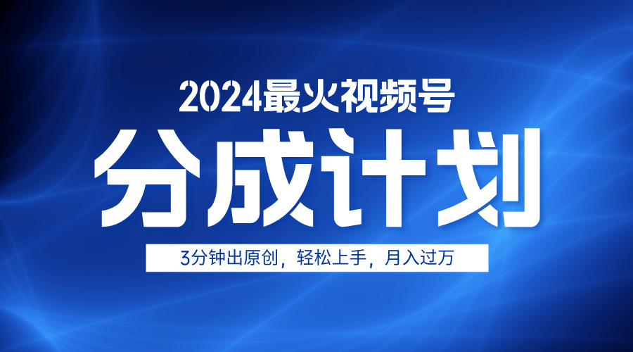 2024最火视频号分成计划3分钟出原创，轻松上手，月入过万-网创财富岛