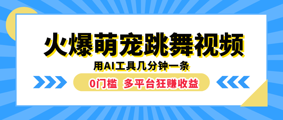 火爆萌宠跳舞视频，用AI工具几分钟一条，0门槛多平台狂赚收益-网创财富岛
