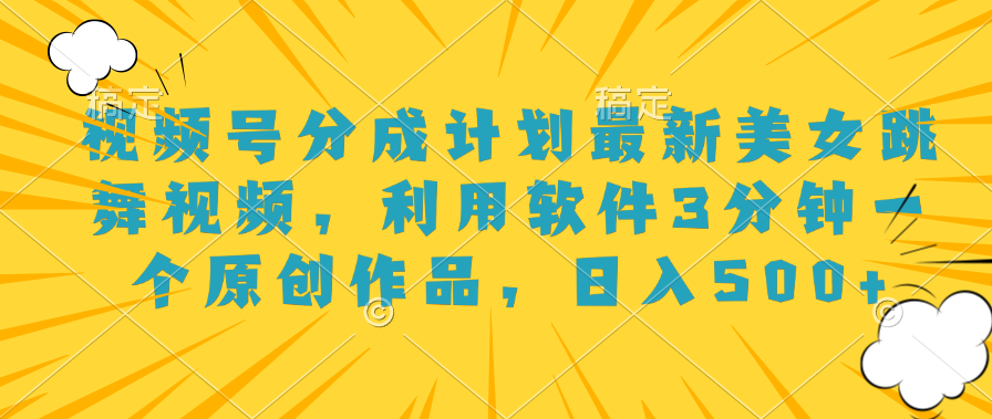 视频号分成计划最新美女跳舞视频，利用软件3分钟一个原创作品，日入500+-网创财富岛