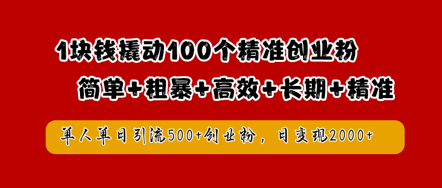 1块钱撬动100个精准创业粉，简单粗暴高效长期精准，单人单日引流500+创业粉，日变现2000+-网创财富岛