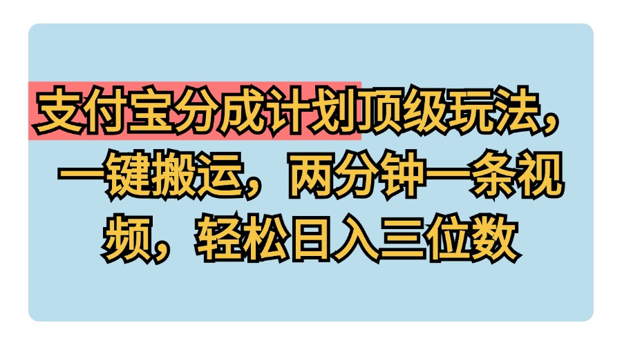 支付宝分成计划玩法，一键搬运，两分钟一条视频，轻松日入三位数-网创财富岛