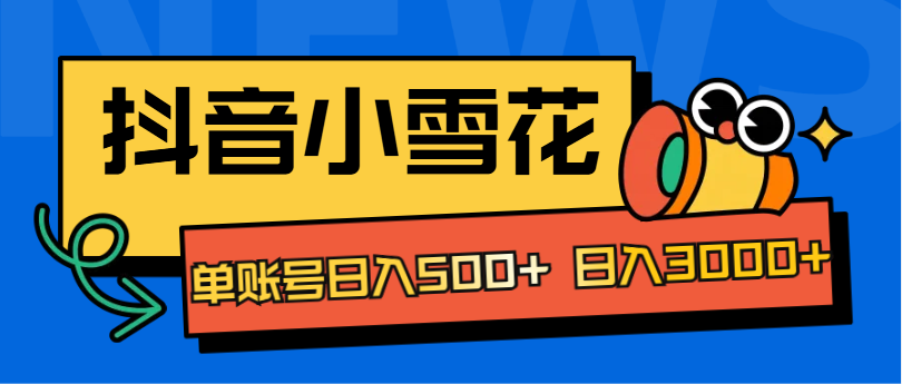 抖音小雪花项目，单账号日入500+ 日入3000+-网创财富岛