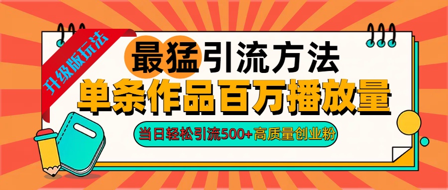 2024年最猛引流方法单条作品百万播放量 当日轻松引流500+高质量创业粉-网创财富岛