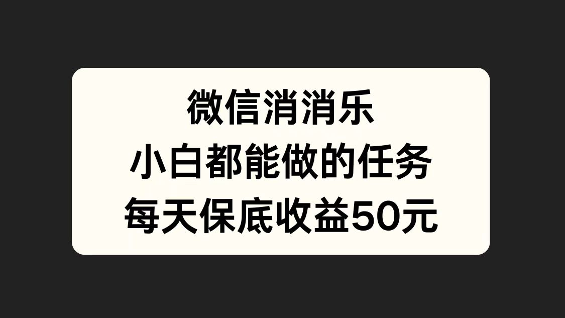 微信消一消，小白都能做的任务，每天收益保底50元-网创财富岛