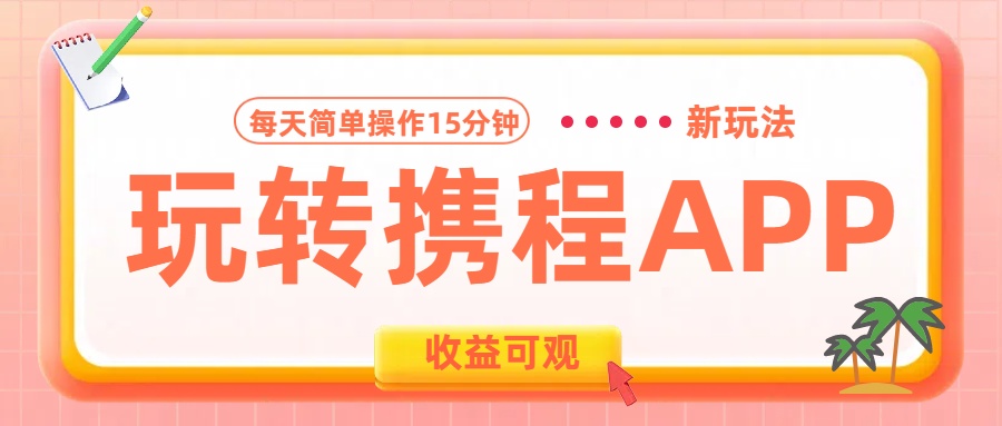 玩转携程APP新玩法，每天简单操作15分钟，收益可观!-网创财富岛