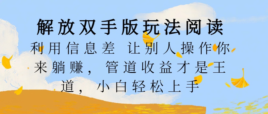 解放双手版玩法阅读，利用信息差让别人操作你来躺赚，管道收益才是王道，小白轻松上手-网创财富岛