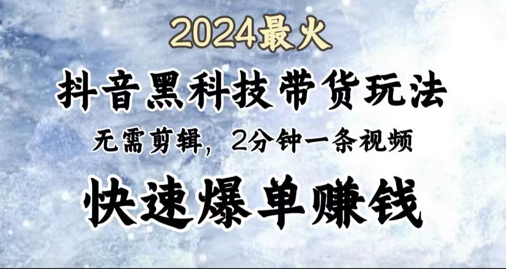 2024最火，抖音黑科技带货玩法，无需剪辑基础，2分钟一条作品，快速爆单-网创财富岛