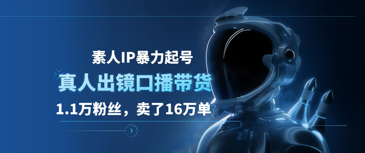 素人IP暴力起号，真人出镜口播带货，1.1万粉丝，卖了16万单-网创财富岛