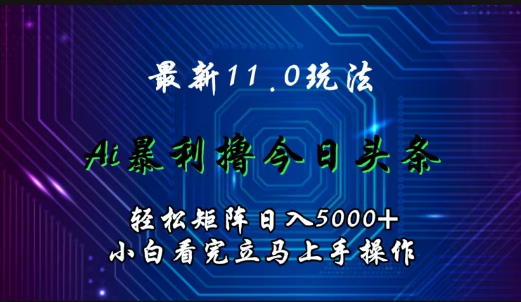 最新11.0玩法 AI辅助撸今日头条轻松实现矩阵日入5000+小白看完即可上手矩阵操作-网创财富岛