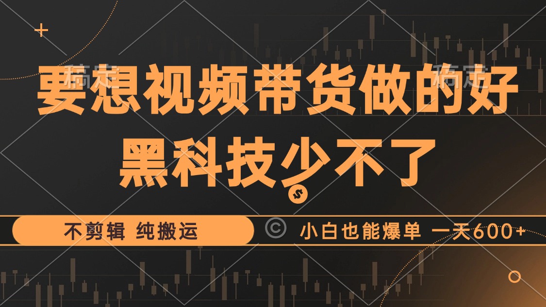 抖音视频带货最暴力玩法，利用黑科技纯搬运，一刀不剪，小白也能爆单，一天600+-网创财富岛